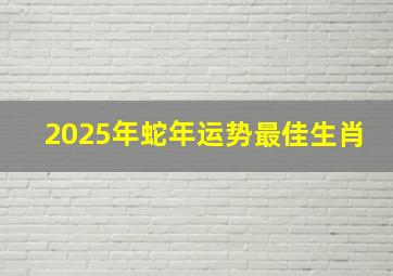 2025年蛇年运势最佳生肖