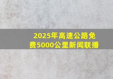 2025年高速公路免费5000公里新闻联播