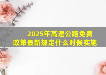 2025年高速公路免费政策最新规定什么时候实施