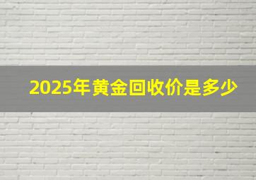 2025年黄金回收价是多少