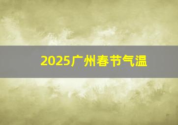 2025广州春节气温