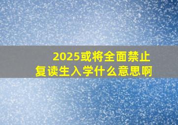 2025或将全面禁止复读生入学什么意思啊