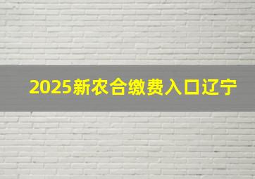 2025新农合缴费入口辽宁