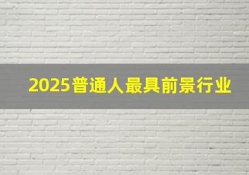 2025普通人最具前景行业