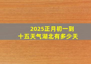 2025正月初一到十五天气湖北有多少天