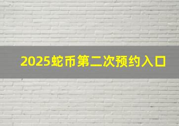 2025蛇币第二次预约入口