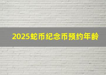 2025蛇币纪念币预约年龄