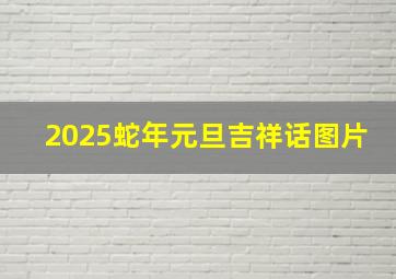 2025蛇年元旦吉祥话图片