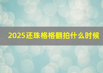 2025还珠格格翻拍什么时候