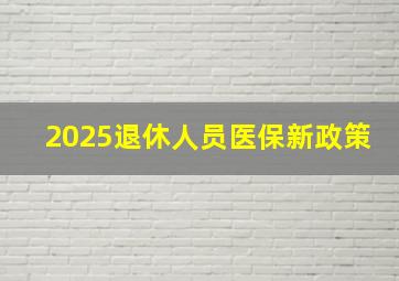 2025退休人员医保新政策