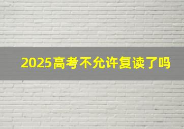 2025高考不允许复读了吗