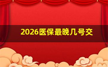 2026医保最晚几号交