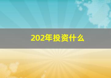 202年投资什么