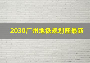 2030广州地铁规划图最新