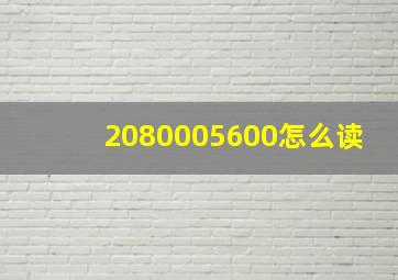 2080005600怎么读