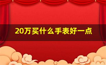 20万买什么手表好一点