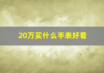 20万买什么手表好看