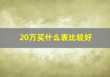 20万买什么表比较好