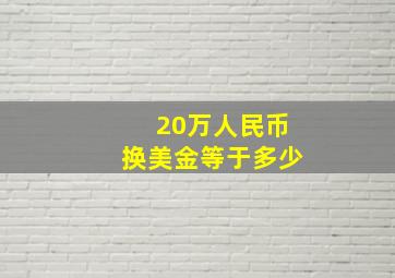 20万人民币换美金等于多少