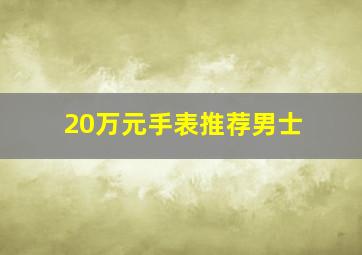 20万元手表推荐男士