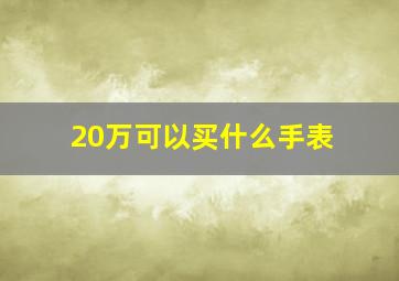 20万可以买什么手表