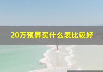 20万预算买什么表比较好