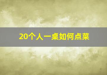 20个人一桌如何点菜