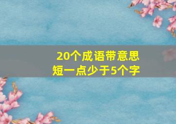 20个成语带意思短一点少于5个字