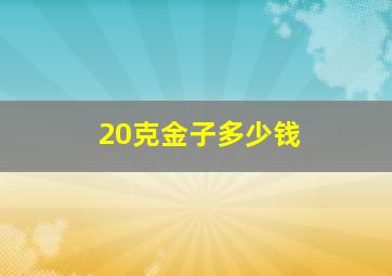 20克金子多少钱