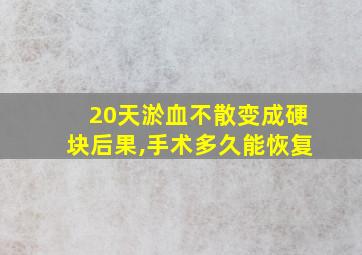 20天淤血不散变成硬块后果,手术多久能恢复