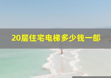 20层住宅电梯多少钱一部