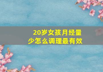 20岁女孩月经量少怎么调理最有效