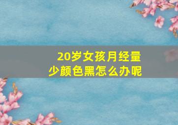 20岁女孩月经量少颜色黑怎么办呢