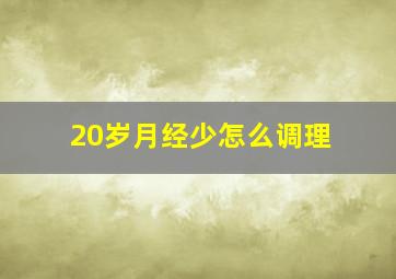 20岁月经少怎么调理