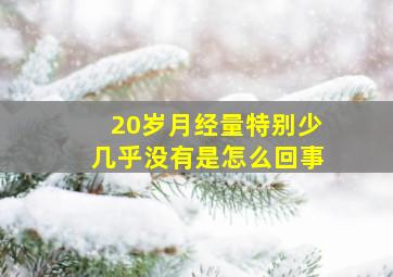 20岁月经量特别少几乎没有是怎么回事