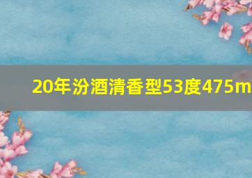 20年汾酒清香型53度475ml