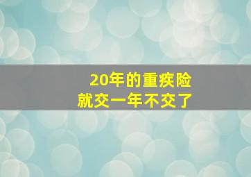 20年的重疾险就交一年不交了