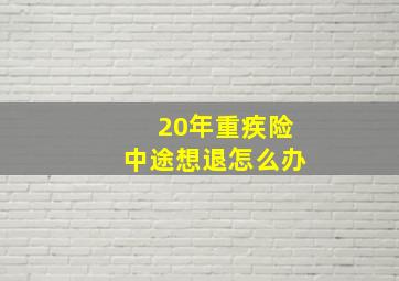 20年重疾险中途想退怎么办