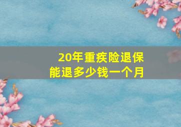 20年重疾险退保能退多少钱一个月