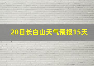 20日长白山天气预报15天