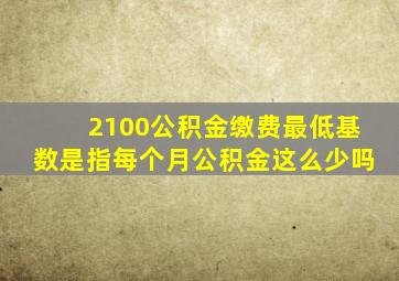 2100公积金缴费最低基数是指每个月公积金这么少吗