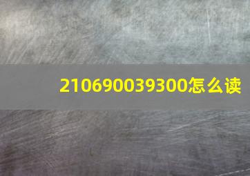 210690039300怎么读