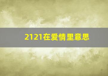 2121在爱情里意思