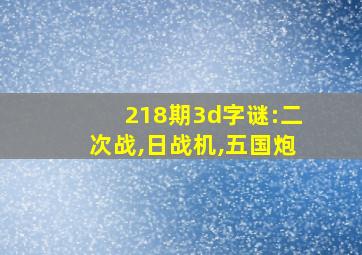 218期3d字谜:二次战,日战机,五国炮