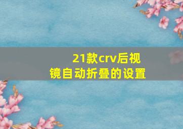 21款crv后视镜自动折叠的设置