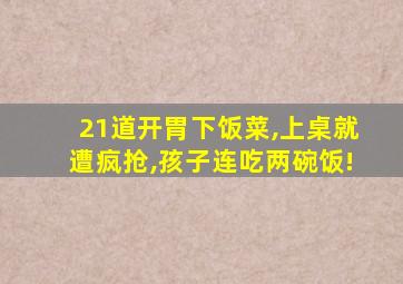 21道开胃下饭菜,上桌就遭疯抢,孩子连吃两碗饭!