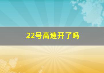 22号高速开了吗