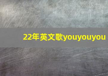 22年英文歌youyouyou