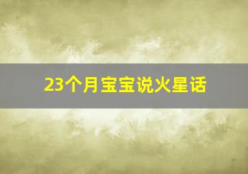 23个月宝宝说火星话