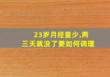 23岁月经量少,两三天就没了要如何调理